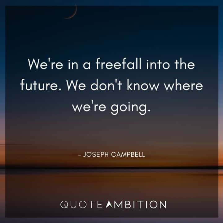 Joseph Campbell Quote - We're in a freefall into the future. We don't know where we're going.