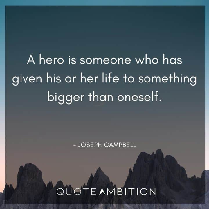 Joseph Campbell Quote - A hero is someone who has given his or her life to something bigger than oneself.