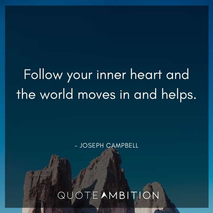 Joseph Campbell Quote - Follow your inner heart and the world moves in and helps.