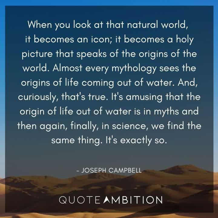 Joseph Campbell Quote - t's amusing that the origin of life out of water is in myths and then again, finally, in science, we find the same thing. It's exactly so.