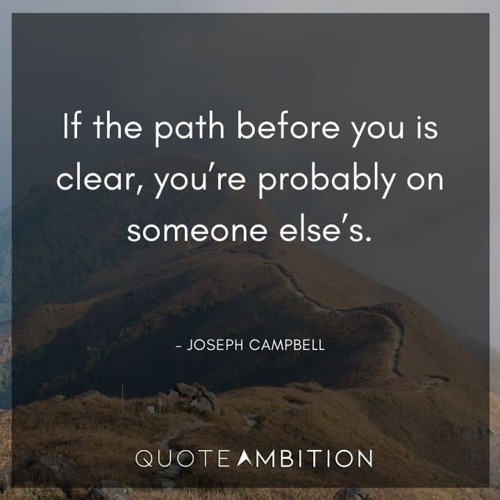 Joseph Campbell Quote - If the path before you is clear, you're probably on someone else's.
