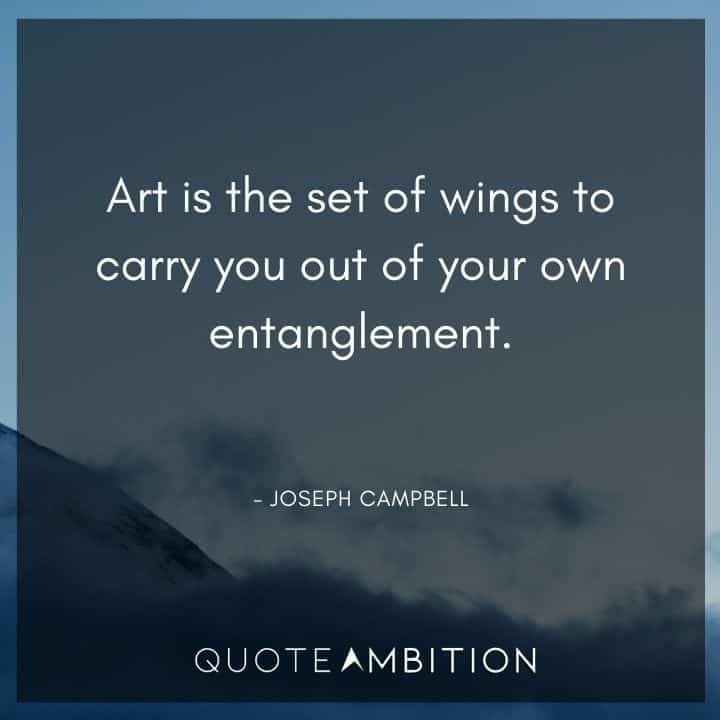 Joseph Campbell Quote - Art is the set of wings to carry you out of your own entanglement.