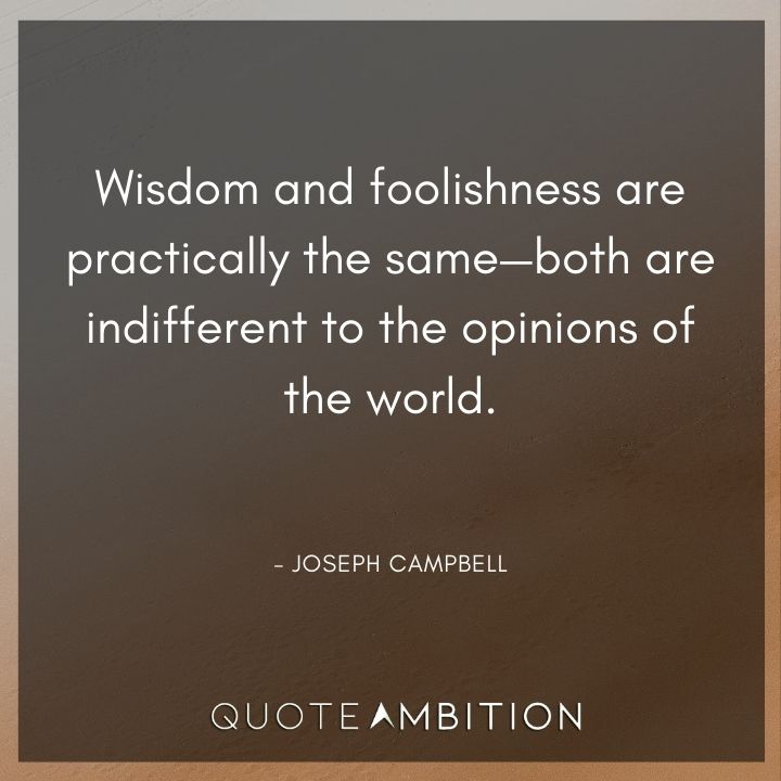 Joseph Campbell Quote - Wisdom and foolishness are practically the same. 