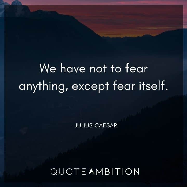 Julius Caesar Quote - We have not to fear anything, except fear itself.