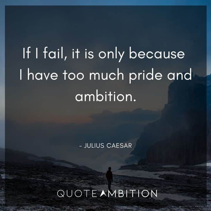 Julius Caesar Quote - If I fail, it is only because I have too much pride and ambition.