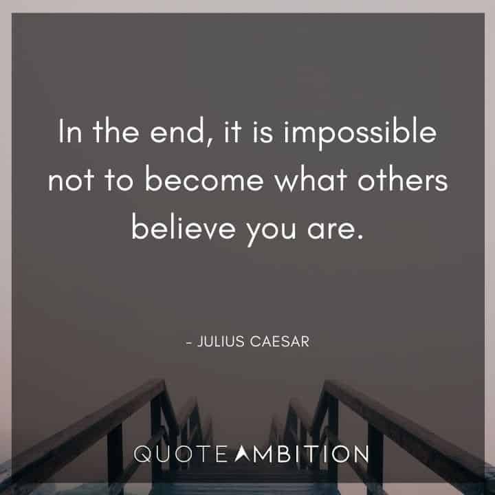 Julius Caesar Quote - In the end, it is impossible not to become what others believe you are.