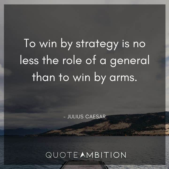 Julius Caesar Quote - To win by strategy is no less the role of a general than to win by arms.