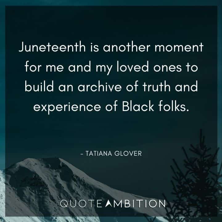 Juneteenth Quote - Juneteenth is another moment for me and my loved ones to build an archive of truth and experience of Black folks.