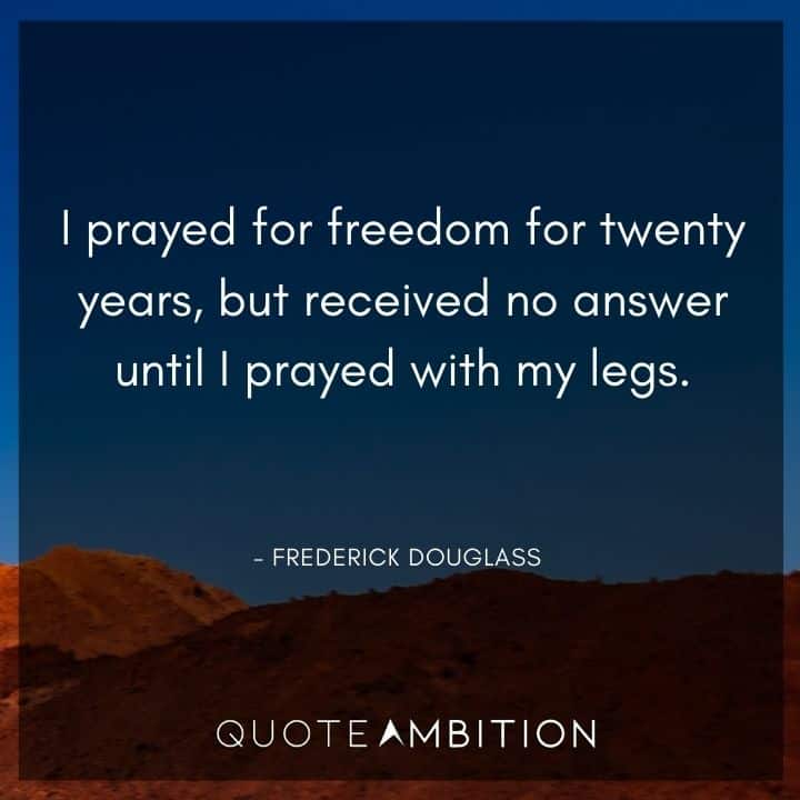Juneteenth Quote - I prayed for freedom for twenty years, but received no answer until I prayed with my legs.
