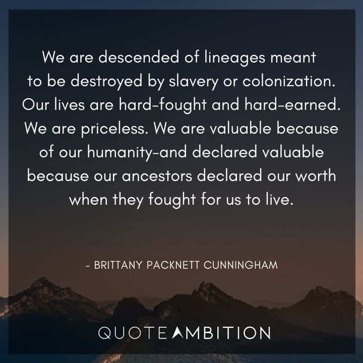 Juneteenth Quote - Our lives are hard-fought and hard-earned. We are priceless. 