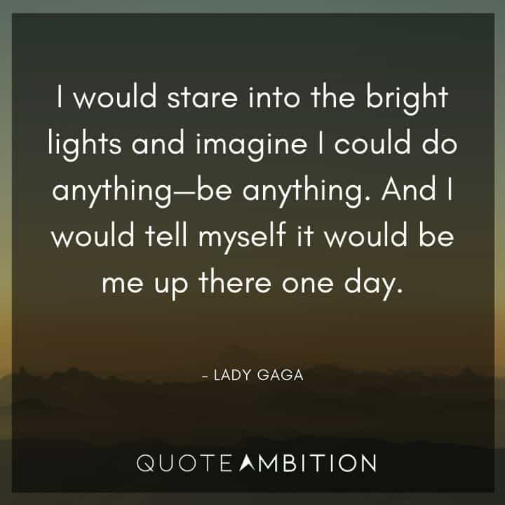 Lady Gaga Quote - I would stare into the bright lights and imagine I could do anything - be anything.