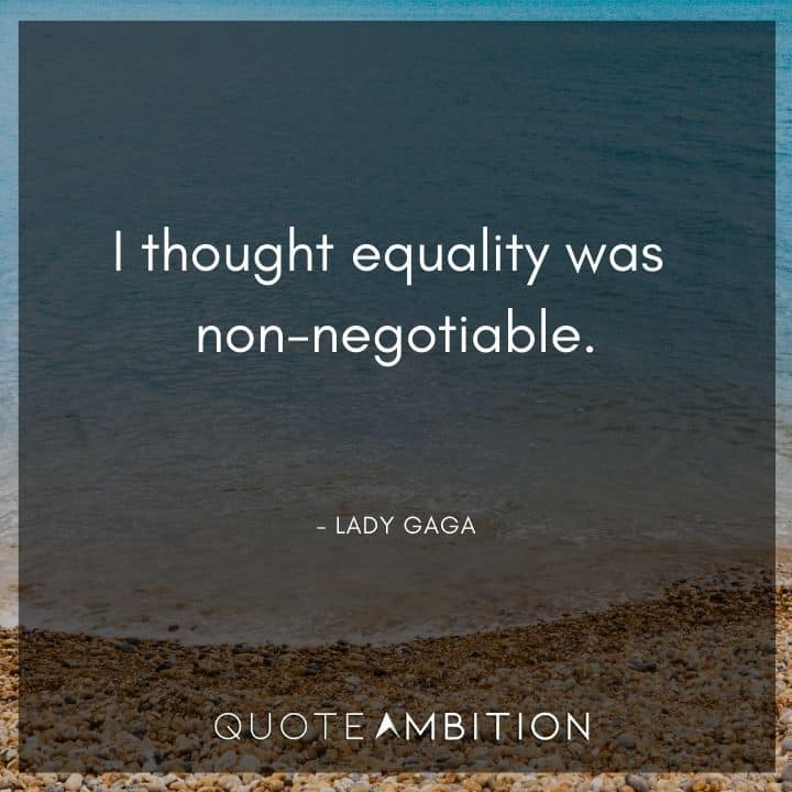 Lady Gaga Quote - I thought equality was non-negotiable.