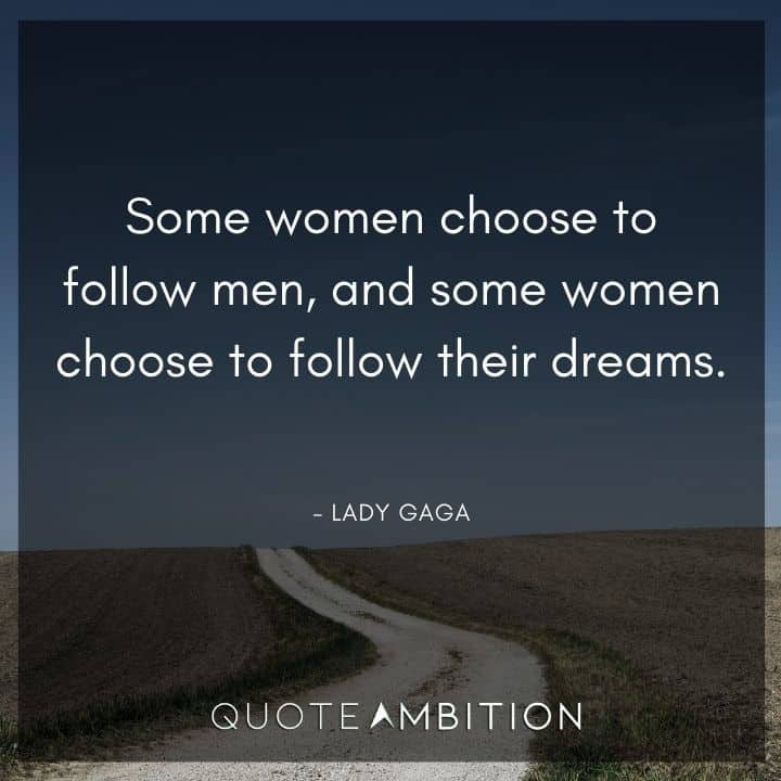 Lady Gaga Quote - Some women choose to follow men, and some women choose to follow their dreams.