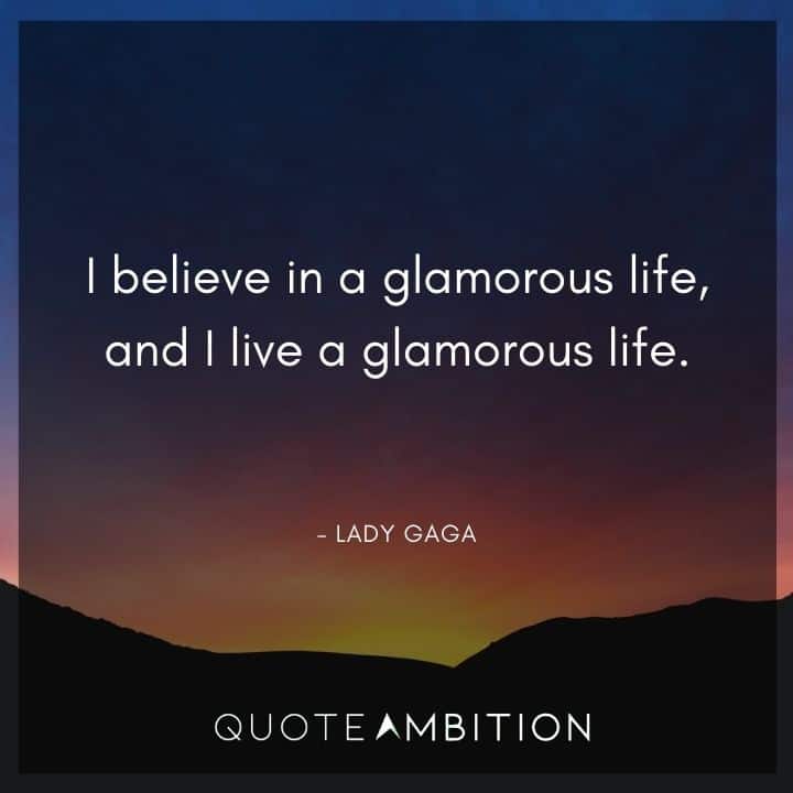 Lady Gaga Quote - I believe in a glamorous life, and I live a glamorous life.