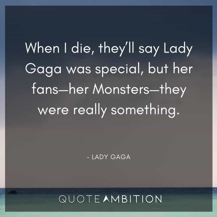 Lady Gaga Quote - When I die, they'll say Lady Gaga was special, but her fans - her Monsters - they were really something.
