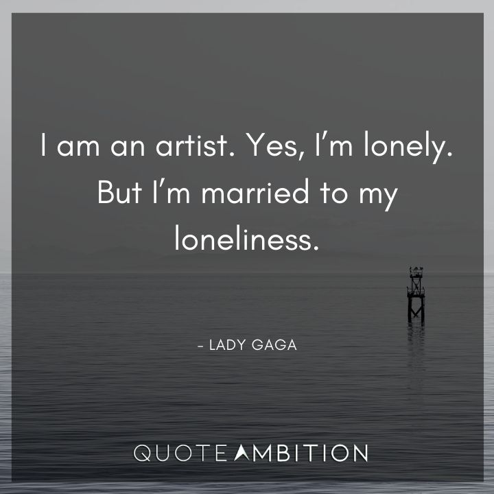 Lady Gaga Quote - Yes, I'm lonely. But I'm married to my loneliness.
