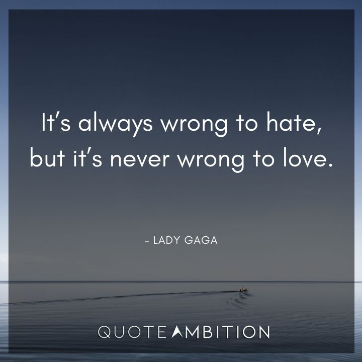 Lady Gaga Quote - It's always wrong to hate, but it's never wrong to love.