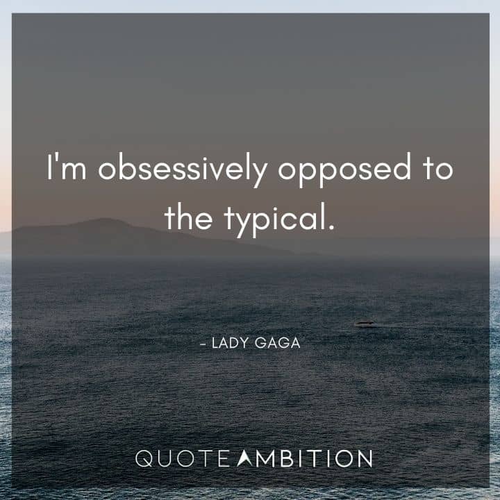 Lady Gaga Quote - I'm obsessively opposed to the typical.