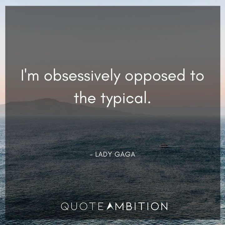 Lady Gaga Quote - I'm obsessively opposed to the typical.