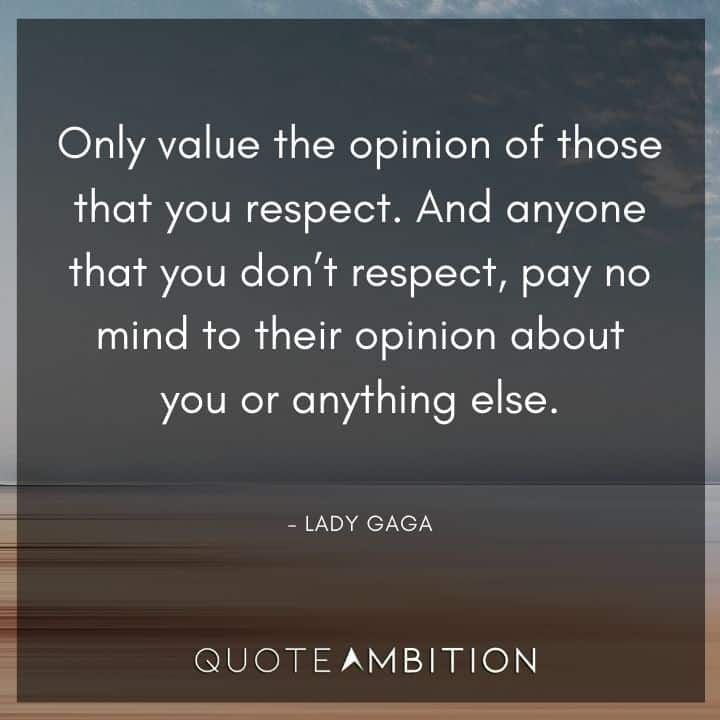 Lady Gaga Quote - Only value the opinion of those that you respect. 