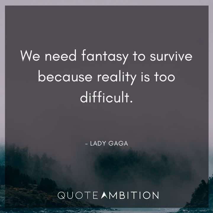 Lady Gaga Quote - We need fantasy to survive because reality is too difficult.