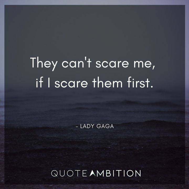 Lady Gaga Quote - They can't scare me, if I scare them first.