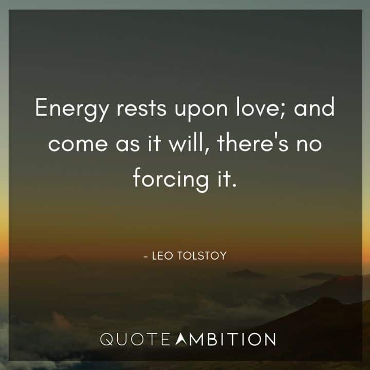 Leo Tolstoy Quote - Energy rests upon love; and come as it will, there's no forcing it.