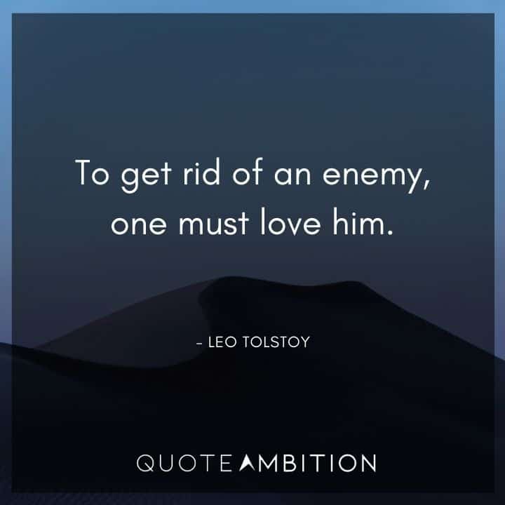 Leo Tolstoy Quote - To get rid of an enemy, one must love him.