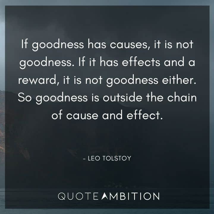 Leo Tolstoy Quote - If goodness has causes, it is not goodness. 