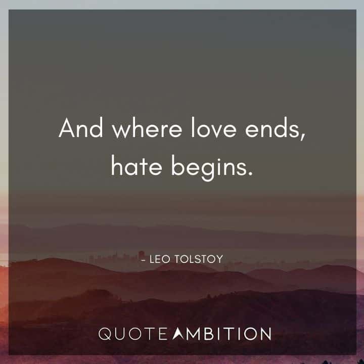 Leo Tolstoy Quote - And where love ends, hate begins.