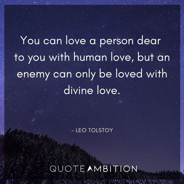 Leo Tolstoy Quote - You can love a person dear to you with human love, but an enemy can only be loved with divine love.