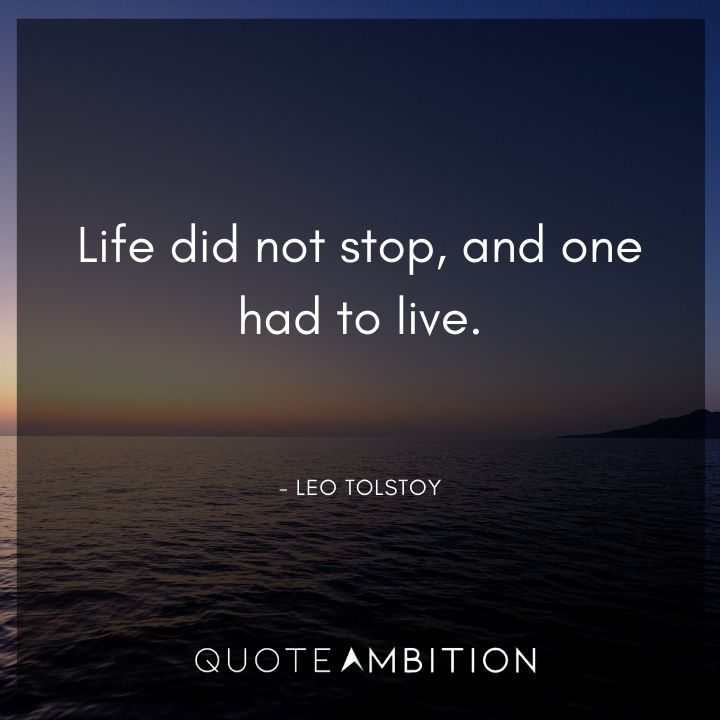 Leo Tolstoy Quote - Life did not stop, and one had to live.