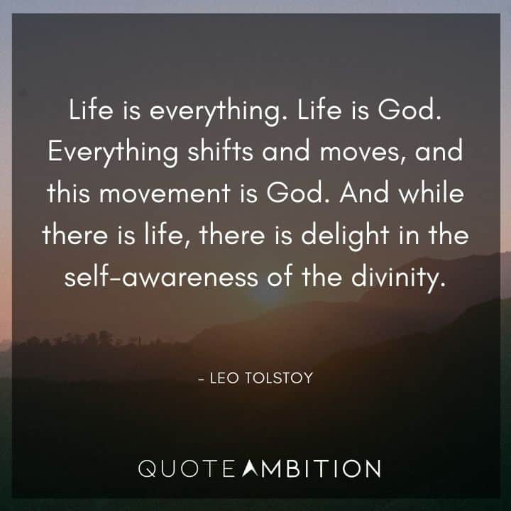 Leo Tolstoy Quote - Life is everything. Life is God. Everything shifts and moves, and this movement is God. 