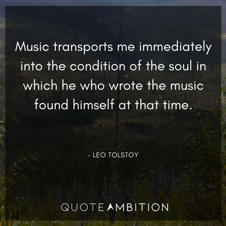 Leo Tolstoy Quote - Music transports me immediately into the condition of the soul in which he who wrote the music found himself at that time.