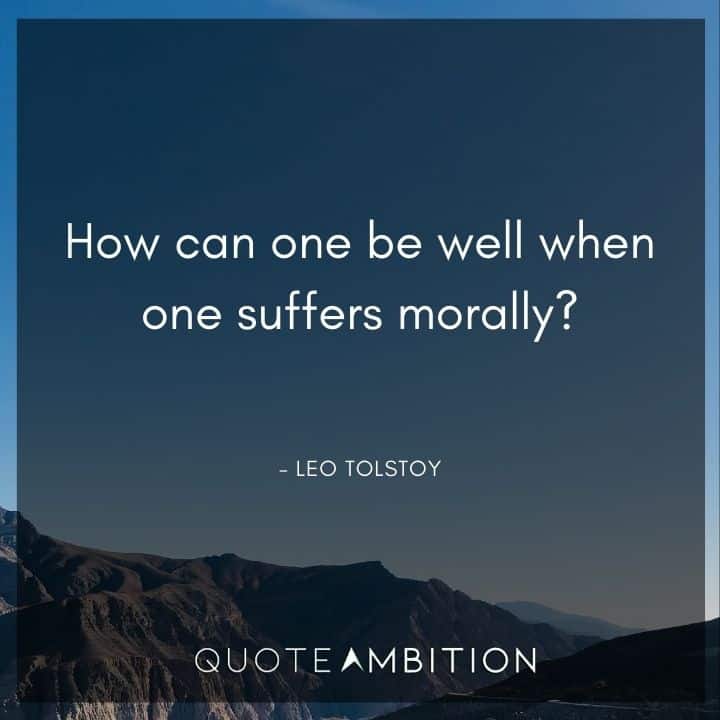 Leo Tolstoy Quote - How can one be well when one suffers morally?