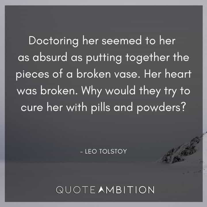 Leo Tolstoy Quote - Her heart was broken. Why would they try to cure her with pills and powders?