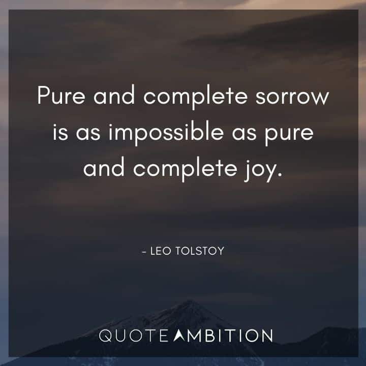 Leo Tolstoy Quote - Pure and complete sorrow is as impossible as pure and complete joy.