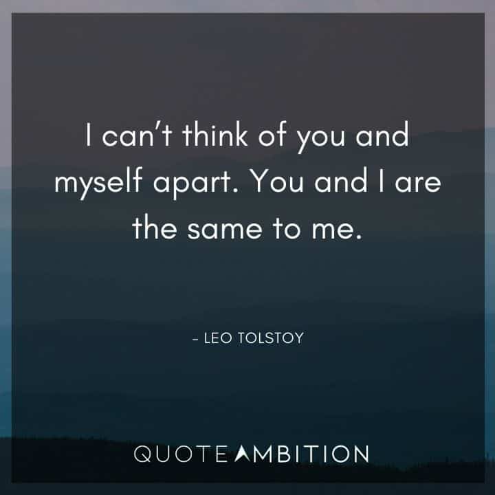 Leo Tolstoy Quote - I can't think of you and myself apart. You and I are the same to me.