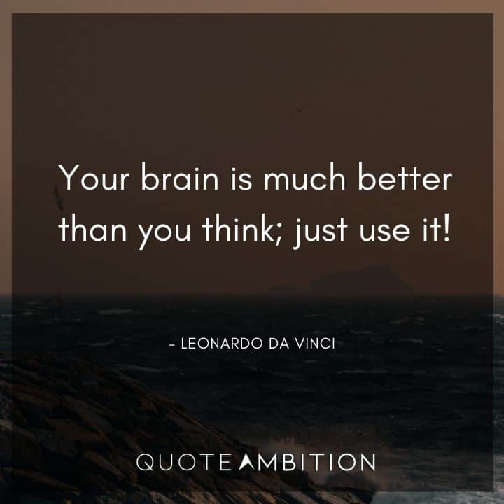 Leonardo da Vinci Quote - Your brain is much better than you think; just use it!