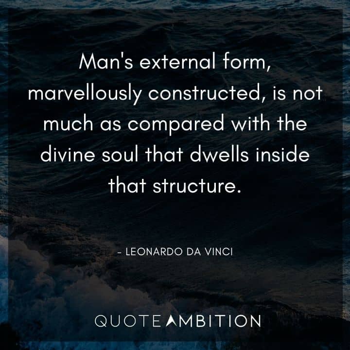 Leonardo da Vinci Quote - Man's external form, marvellously constructed, is not much as compared with the divine soul that dwells inside that structure.