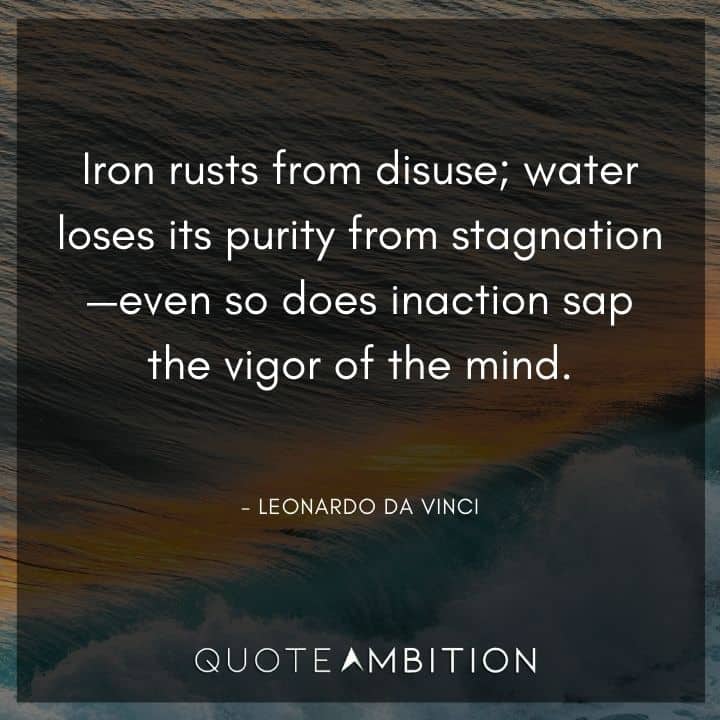 Leonardo da Vinci Quote - Iron rusts from disuse; water loses its purity from stagnation - even so does inaction sap the vigor of the mind.