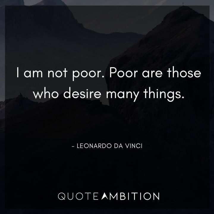 Leonardo da Vinci Quote - I am not poor. Poor are those who desire many things.