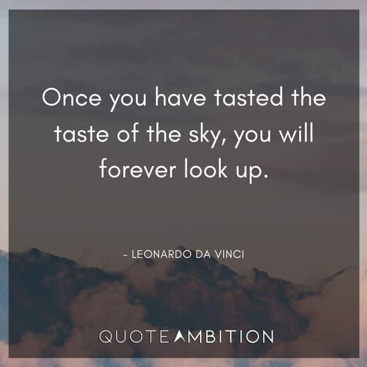Leonardo da Vinci Quote - Once you have tasted the taste of the sky, you will forever look up.