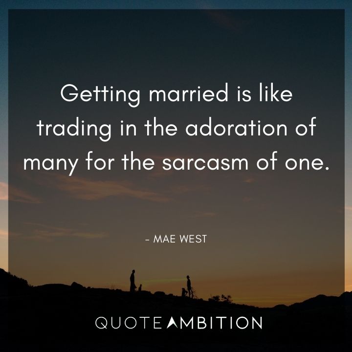 Mae West Quote - Getting married is like trading in the adoration of many for the sarcasm of one.