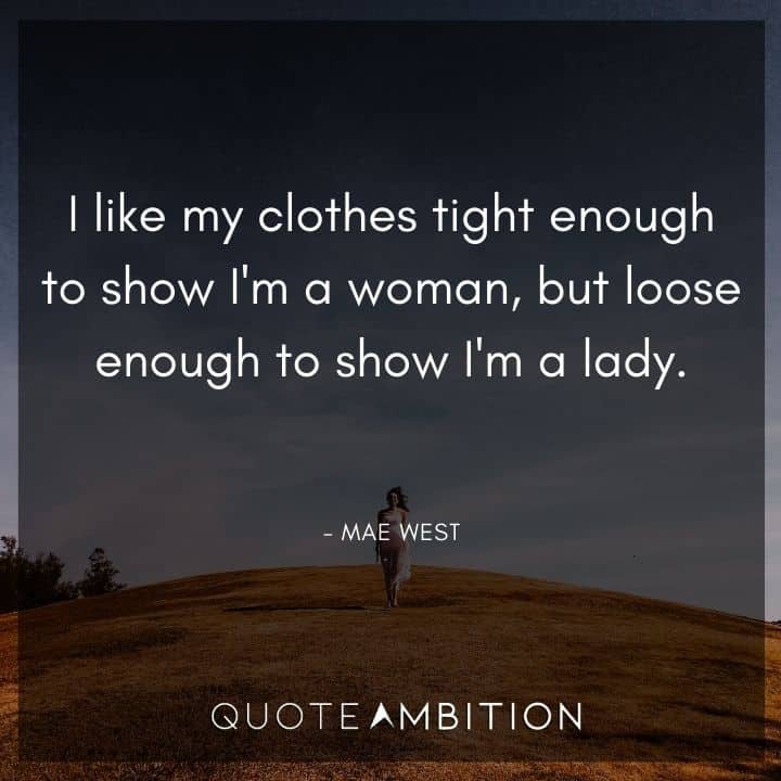 Mae West Quote - I like my clothes tight enough to show I'm a woman, but loose enough to show I'm a lady.