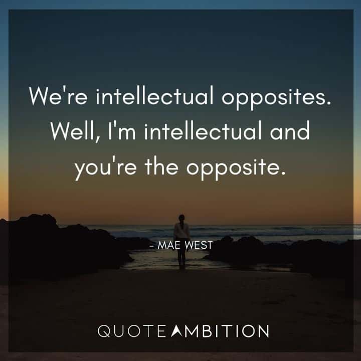Mae West Quote - We're intellectual opposites. Well, I'm intellectual and you're the opposite.