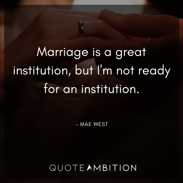 Mae West Quote - Marriage is a great institution, but I'm not ready for an institution.