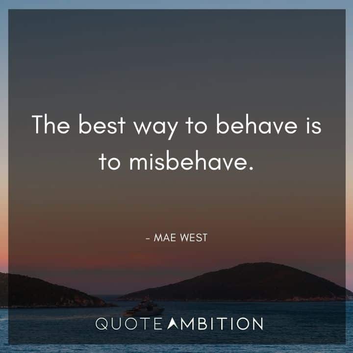 Mae West Quote - The best way to behave is to misbehave.
