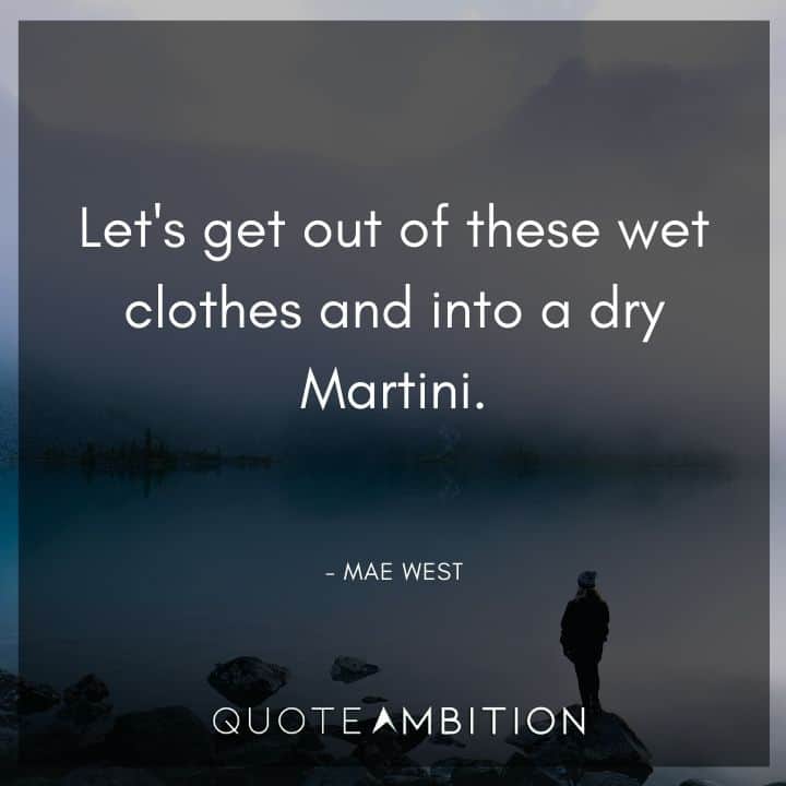 Mae West Quote - Let's get out of these wet clothes and into a dry Martini.