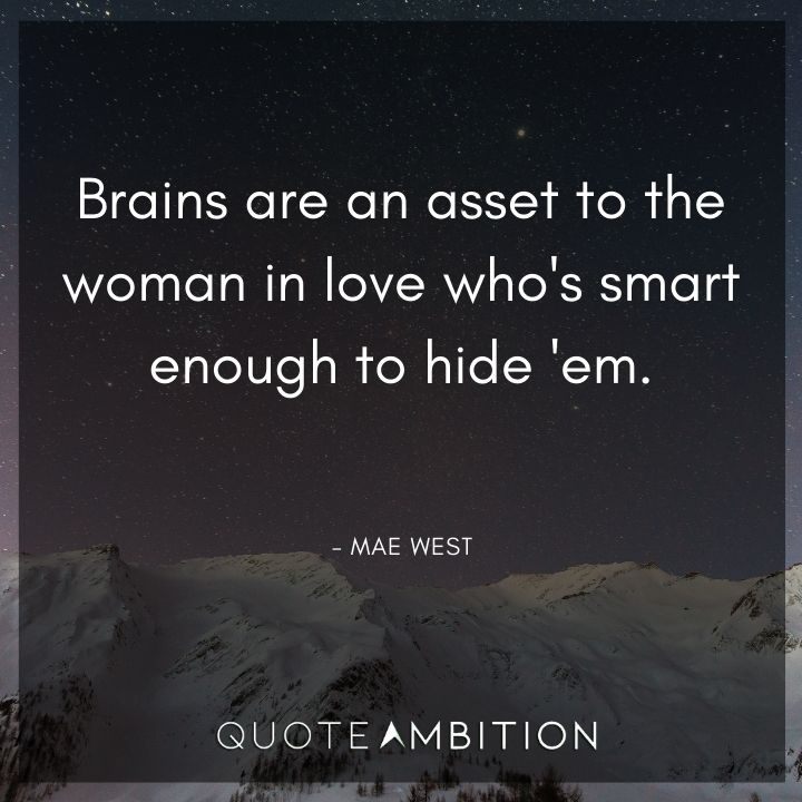 Mae West Quote - Brains are an asset to the woman in love who's smart enough to hide 'em.